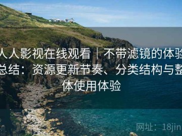 人人影视在线观看｜不带滤镜的体验总结：资源更新节奏、分类结构与整体使用体验