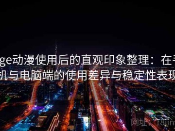 age动漫使用后的直观印象整理：在手机与电脑端的使用差异与稳定性表现