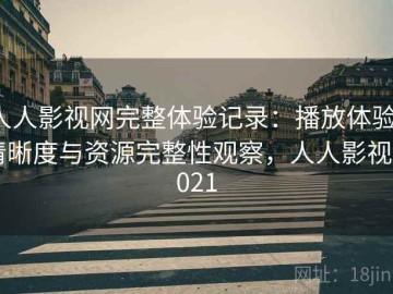 人人影视网完整体验记录：播放体验、清晰度与资源完整性观察，人人影视 2021