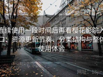 连续使用一段时间后再看樱花影院入口：资源更新节奏、分类结构与整体使用体验