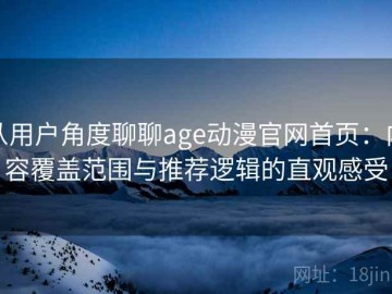 从用户角度聊聊age动漫官网首页：内容覆盖范围与推荐逻辑的直观感受