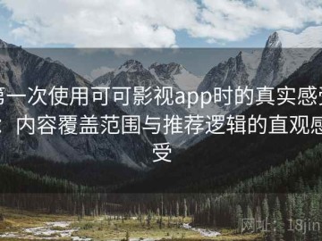 第一次使用可可影视app时的真实感受：内容覆盖范围与推荐逻辑的直观感受