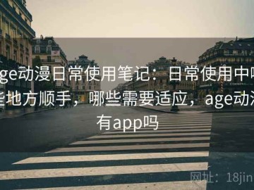 age动漫日常使用笔记：日常使用中哪些地方顺手，哪些需要适应，age动漫有app吗