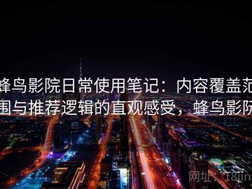 蜂鸟影院日常使用笔记：内容覆盖范围与推荐逻辑的直观感受，蜂鸟影阮