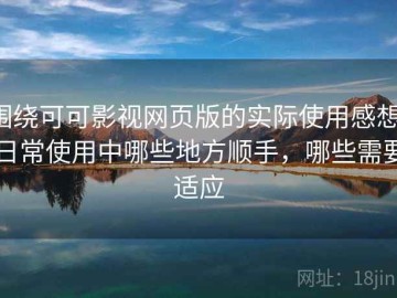 围绕可可影视网页版的实际使用感想：日常使用中哪些地方顺手，哪些需要适应