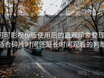 可可影视tv版使用后的直观印象整理：适合碎片时间还是长时间观看的判断