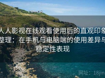 人人影视在线观看使用后的直观印象整理：在手机与电脑端的使用差异与稳定性表现