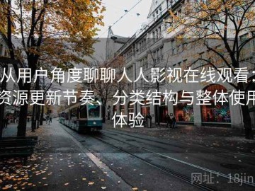 从用户角度聊聊人人影视在线观看：资源更新节奏、分类结构与整体使用体验