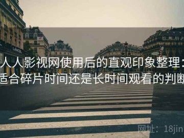 人人影视网使用后的直观印象整理：适合碎片时间还是长时间观看的判断