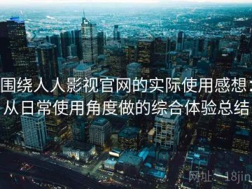 围绕人人影视官网的实际使用感想：从日常使用角度做的综合体验总结