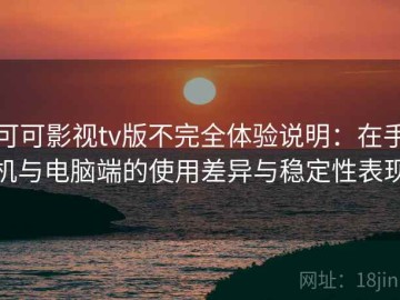 可可影视tv版不完全体验说明：在手机与电脑端的使用差异与稳定性表现