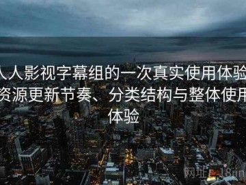 人人影视字幕组的一次真实使用体验：资源更新节奏、分类结构与整体使用体验