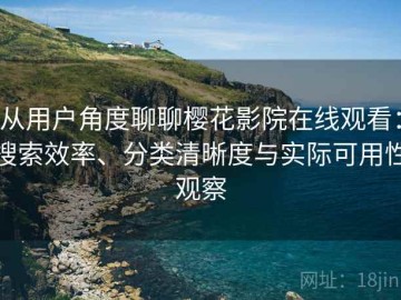 从用户角度聊聊樱花影院在线观看：搜索效率、分类清晰度与实际可用性观察