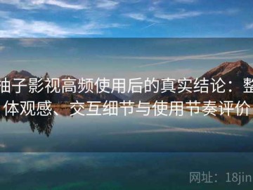 柚子影视高频使用后的真实结论：整体观感、交互细节与使用节奏评价