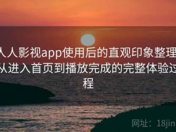 人人影视app使用后的直观印象整理：从进入首页到播放完成的完整体验过程