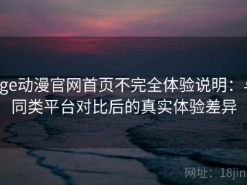 age动漫官网首页不完全体验说明：与同类平台对比后的真实体验差异
