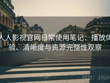 人人影视官网日常使用笔记：播放体验、清晰度与资源完整性观察