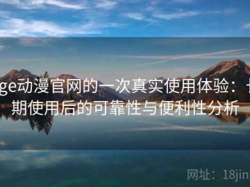 age动漫官网的一次真实使用体验：长期使用后的可靠性与便利性分析