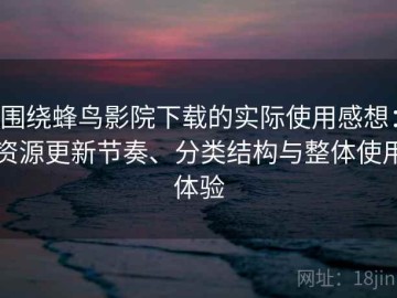 围绕蜂鸟影院下载的实际使用感想：资源更新节奏、分类结构与整体使用体验