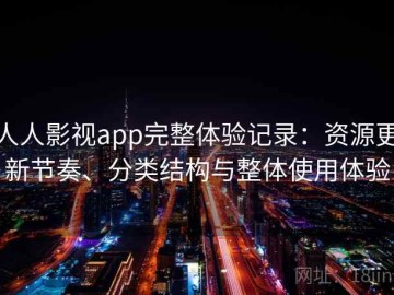 人人影视app完整体验记录：资源更新节奏、分类结构与整体使用体验