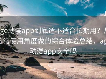 age动漫app到底适不适合长期用？从日常使用角度做的综合体验总结，age动漫app安全吗