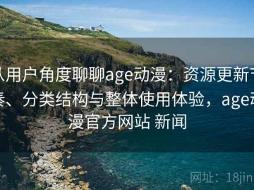 从用户角度聊聊age动漫：资源更新节奏、分类结构与整体使用体验，age动漫官方网站 新闻