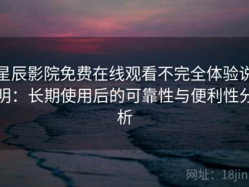 星辰影院免费在线观看不完全体验说明：长期使用后的可靠性与便利性分析