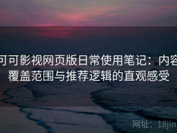 可可影视网页版日常使用笔记：内容覆盖范围与推荐逻辑的直观感受