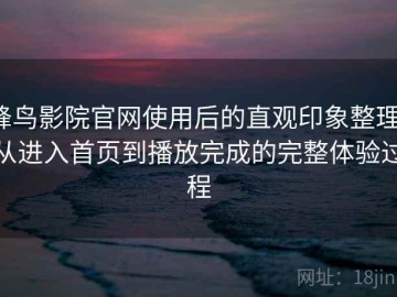 蜂鸟影院官网使用后的直观印象整理：从进入首页到播放完成的完整体验过程