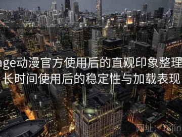 age动漫官方使用后的直观印象整理：长时间使用后的稳定性与加载表现