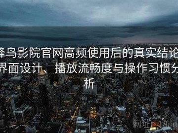 蜂鸟影院官网高频使用后的真实结论：界面设计、播放流畅度与操作习惯分析