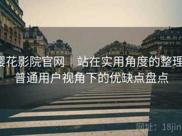 樱花影院官网｜站在实用角度的整理：普通用户视角下的优缺点盘点