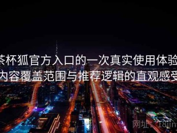 茶杯狐官方入口的一次真实使用体验：内容覆盖范围与推荐逻辑的直观感受