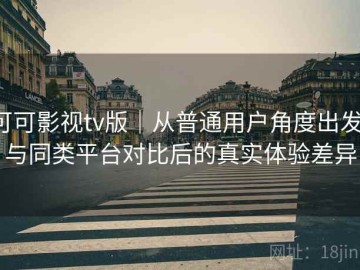 可可影视tv版｜从普通用户角度出发：与同类平台对比后的真实体验差异