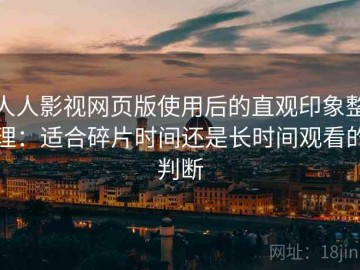 人人影视网页版使用后的直观印象整理：适合碎片时间还是长时间观看的判断