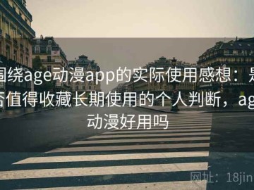 围绕age动漫app的实际使用感想：是否值得收藏长期使用的个人判断，age动漫好用吗