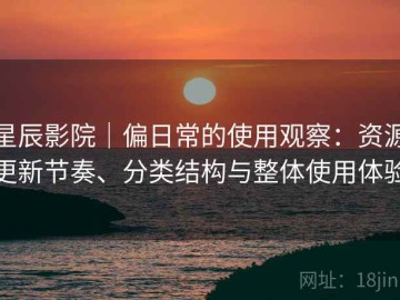 星辰影院｜偏日常的使用观察：资源更新节奏、分类结构与整体使用体验