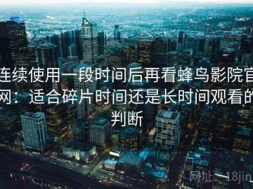 连续使用一段时间后再看蜂鸟影院官网：适合碎片时间还是长时间观看的判断