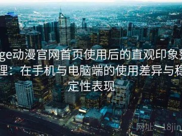 age动漫官网首页使用后的直观印象整理：在手机与电脑端的使用差异与稳定性表现