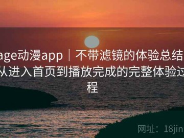 age动漫app｜不带滤镜的体验总结：从进入首页到播放完成的完整体验过程