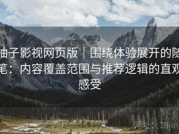 柚子影视网页版｜围绕体验展开的随笔：内容覆盖范围与推荐逻辑的直观感受