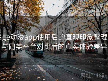age动漫app使用后的直观印象整理：与同类平台对比后的真实体验差异