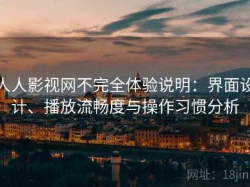 人人影视网不完全体验说明：界面设计、播放流畅度与操作习惯分析