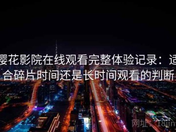樱花影院在线观看完整体验记录：适合碎片时间还是长时间观看的判断
