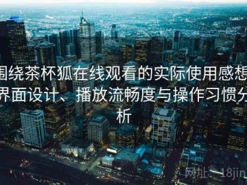 围绕茶杯狐在线观看的实际使用感想：界面设计、播放流畅度与操作习惯分析
