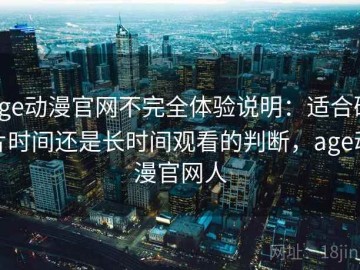 age动漫官网不完全体验说明：适合碎片时间还是长时间观看的判断，age动漫官网人