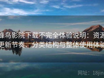 蜂鸟影院下载不完全体验说明：资源更新节奏、分类结构与整体使用体验