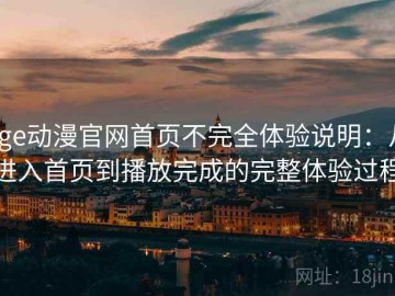 age动漫官网首页不完全体验说明：从进入首页到播放完成的完整体验过程