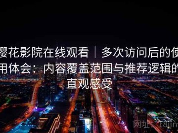 樱花影院在线观看｜多次访问后的使用体会：内容覆盖范围与推荐逻辑的直观感受