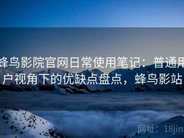 蜂鸟影院官网日常使用笔记：普通用户视角下的优缺点盘点，蜂鸟影站